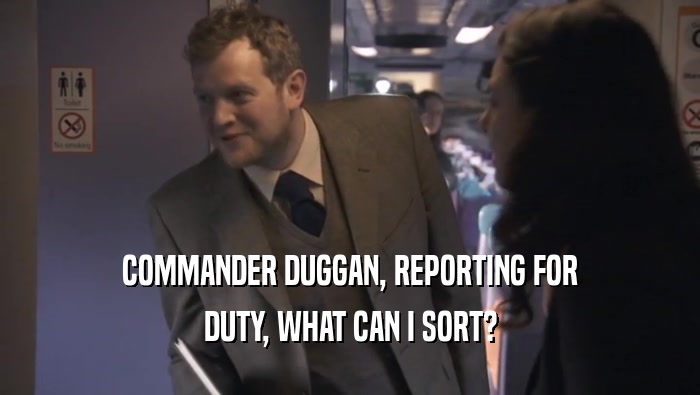 COMMANDER DUGGAN, REPORTING FOR DUTY, WHAT CAN I SORT? 