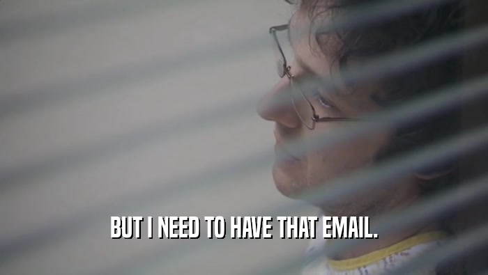 BUT I NEED TO HAVE THAT EMAIL.  
