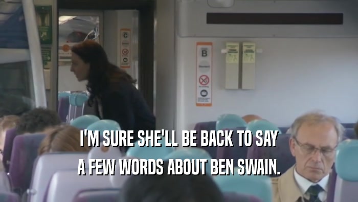 I'M SURE SHE'LL BE BACK TO SAY A FEW WORDS ABOUT BEN SWAIN. 