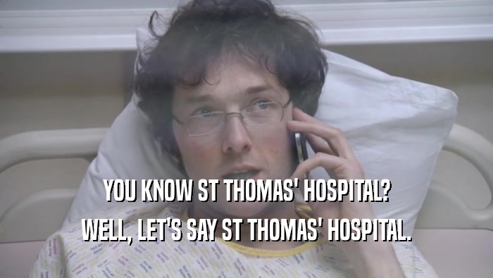 YOU KNOW ST THOMAS' HOSPITAL? WELL, LET'S SAY ST THOMAS' HOSPITAL. 