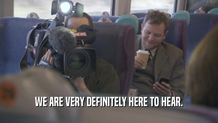 WE ARE VERY DEFINITELY HERE TO HEAR.  