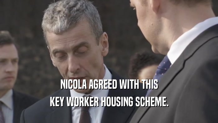 NICOLA AGREED WITH THIS KEY WORKER HOUSING SCHEME. 
