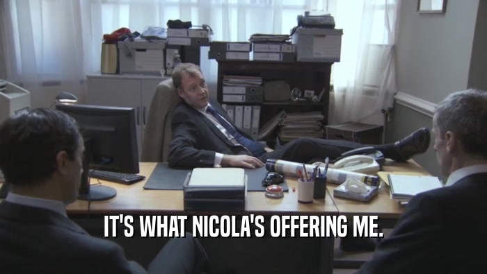 IT'S WHAT NICOLA'S OFFERING ME.  