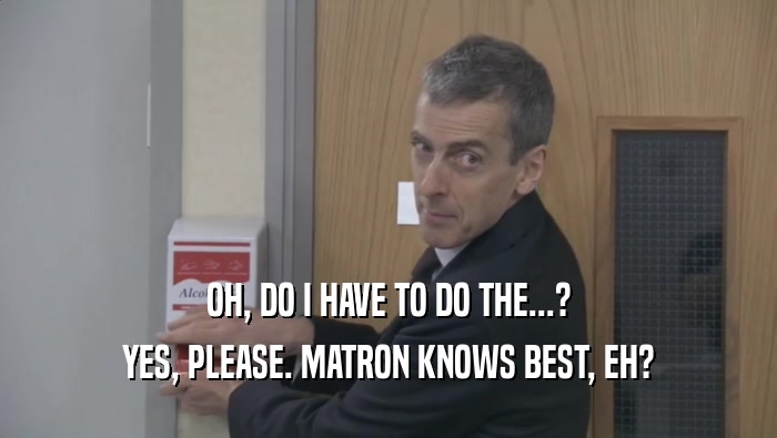 OH, DO I HAVE TO DO THE...? YES, PLEASE. MATRON KNOWS BEST, EH? 