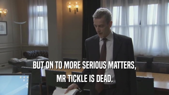 BUT ON TO MORE SERIOUS MATTERS,
 MR TICKLE IS DEAD.
 