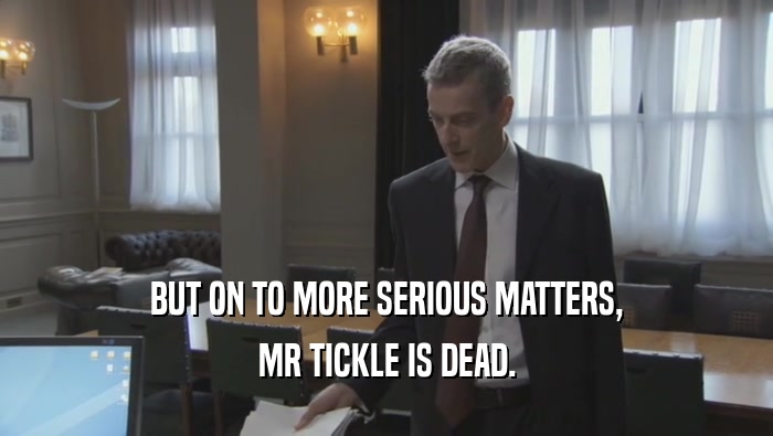 BUT ON TO MORE SERIOUS MATTERS, MR TICKLE IS DEAD. 