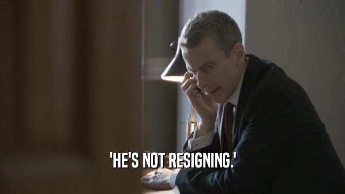 'HE'S NOT RESIGNING.'  