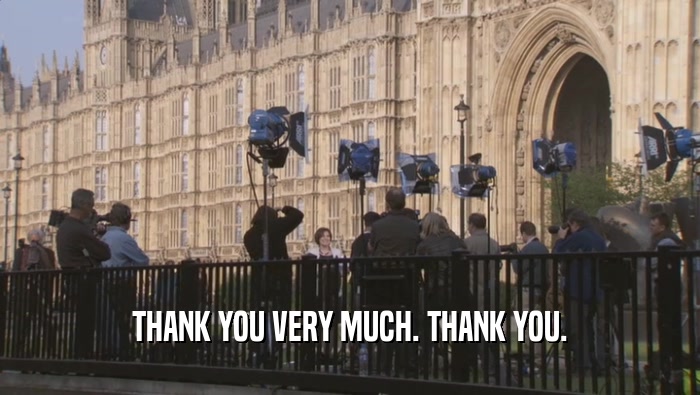 THANK YOU VERY MUCH. THANK YOU.  