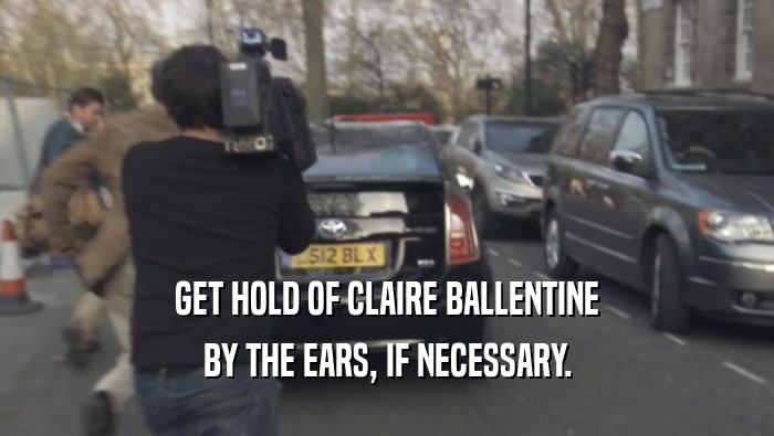 GET HOLD OF CLAIRE BALLENTINE BY THE EARS, IF NECESSARY. 