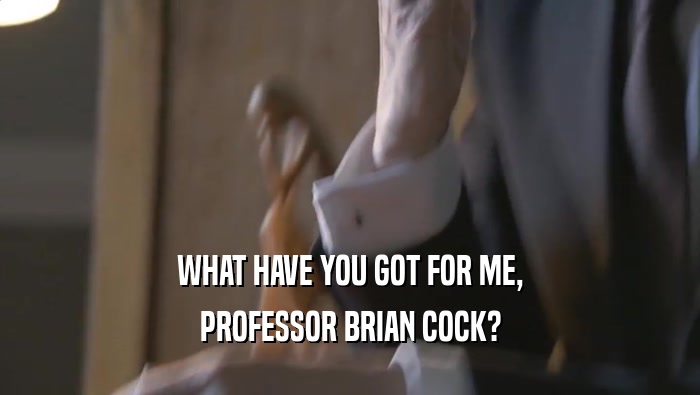 WHAT HAVE YOU GOT FOR ME, PROFESSOR BRIAN COCK? 