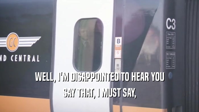 WELL, I'M DISAPPOINTED TO HEAR YOU SAY THAT, I MUST SAY, 