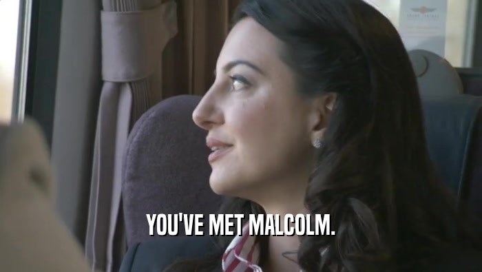 YOU'VE MET MALCOLM.  