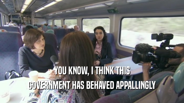 YOU KNOW, I THINK THIS GOVERNMENT HAS BEHAVED APPALLINGLY 