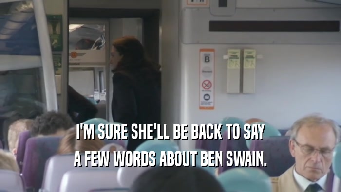 I'M SURE SHE'LL BE BACK TO SAY A FEW WORDS ABOUT BEN SWAIN. 