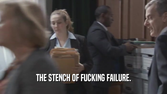 THE STENCH OF FUCKING FAILURE.  