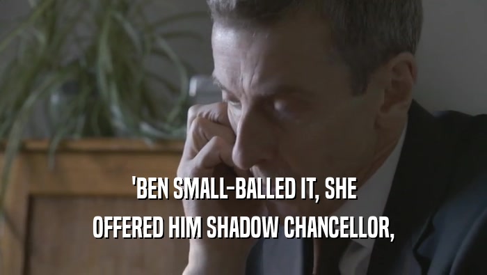 'BEN SMALL-BALLED IT, SHE OFFERED HIM SHADOW CHANCELLOR, 
