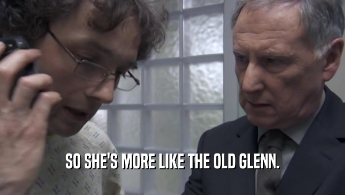 SO SHE'S MORE LIKE THE OLD GLENN.  