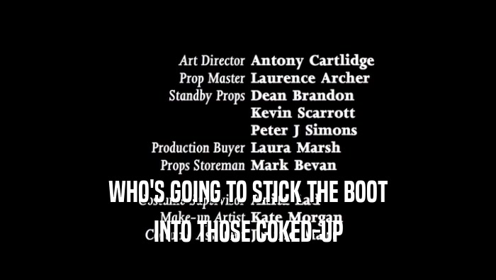 WHO'S GOING TO STICK THE BOOT INTO THOSE COKED-UP 