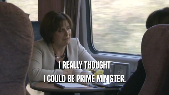 I REALLY THOUGHT I COULD BE PRIME MINISTER. 