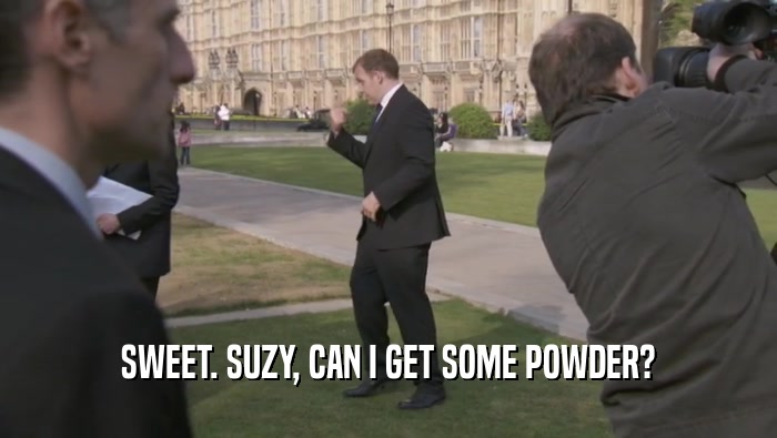 SWEET. SUZY, CAN I GET SOME POWDER?  
