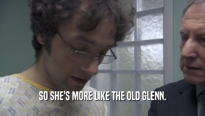 SO SHE'S MORE LIKE THE OLD GLENN.  
