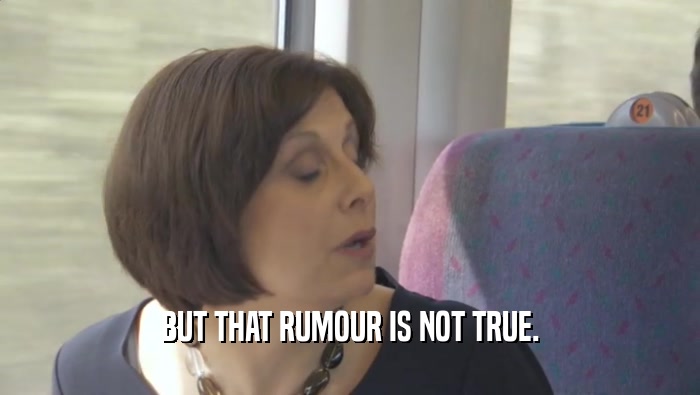 BUT THAT RUMOUR IS NOT TRUE.  