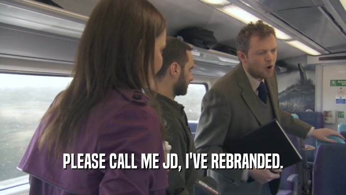 PLEASE CALL ME JD, I'VE REBRANDED.  