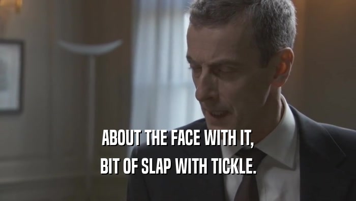 ABOUT THE FACE WITH IT,
 BIT OF SLAP WITH TICKLE.
 