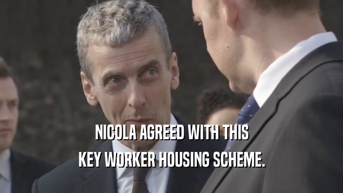 NICOLA AGREED WITH THIS KEY WORKER HOUSING SCHEME. 