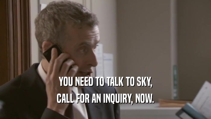 YOU NEED TO TALK TO SKY,
 CALL FOR AN INQUIRY, NOW.
 