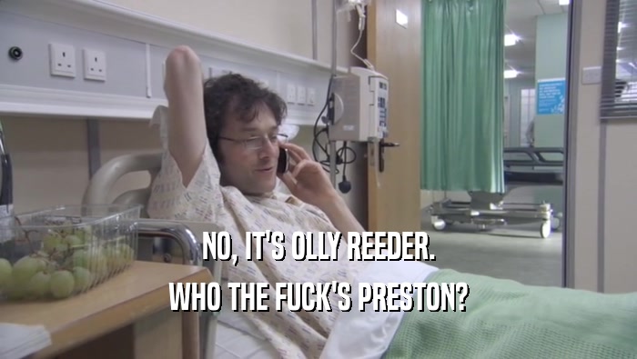 NO, IT'S OLLY REEDER. WHO THE FUCK'S PRESTON? 