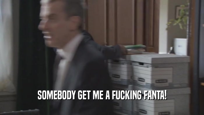 SOMEBODY GET ME A FUCKING FANTA!  