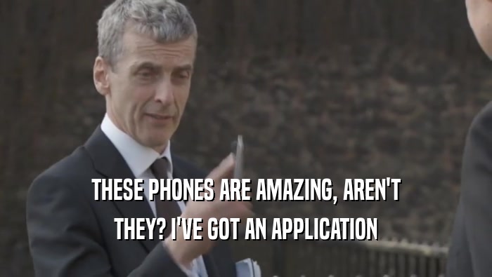 THESE PHONES ARE AMAZING, AREN'T THEY? I'VE GOT AN APPLICATION 
