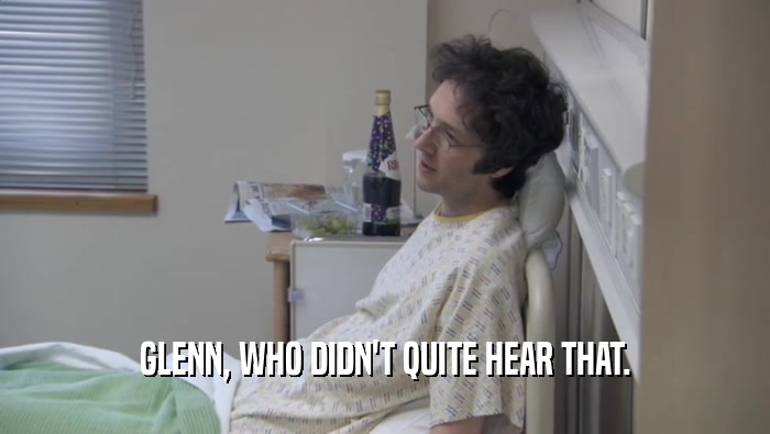 GLENN, WHO DIDN'T QUITE HEAR THAT.  