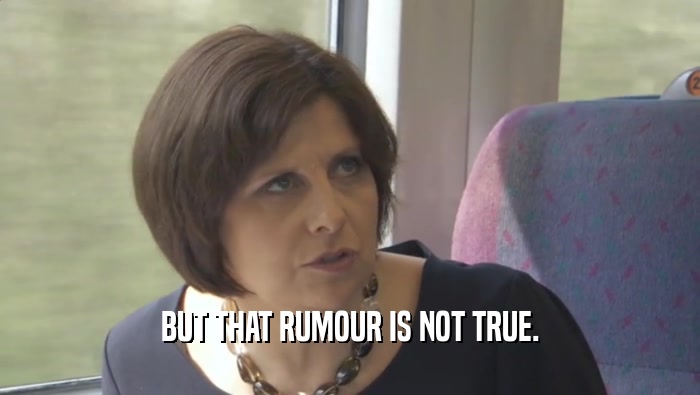 BUT THAT RUMOUR IS NOT TRUE.  