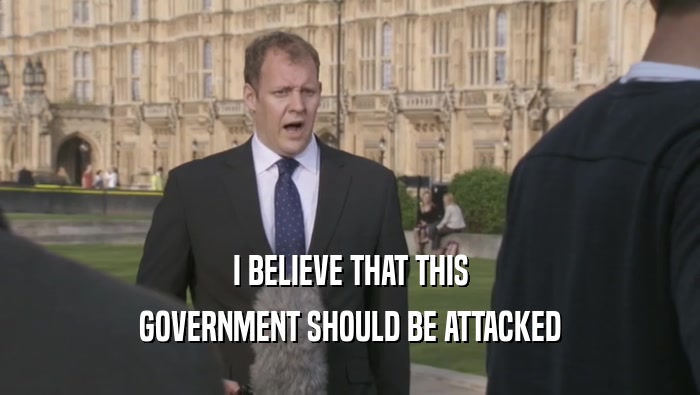 I BELIEVE THAT THIS GOVERNMENT SHOULD BE ATTACKED 
