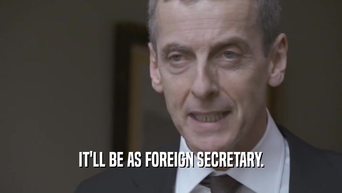 IT'LL BE AS FOREIGN SECRETARY.  