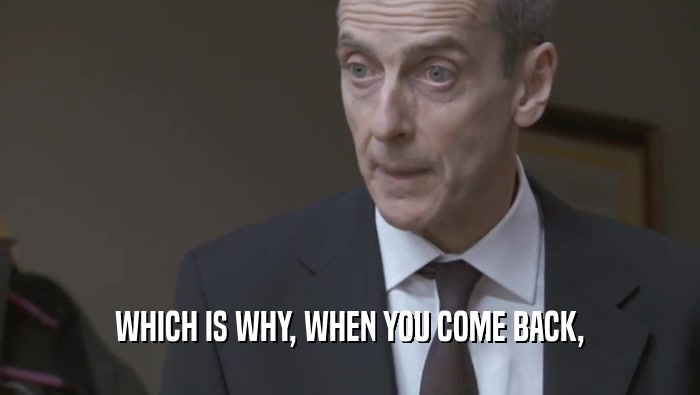 WHICH IS WHY, WHEN YOU COME BACK,  