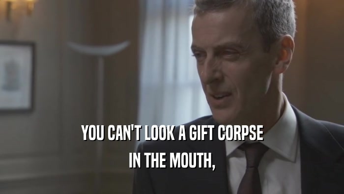 YOU CAN'T LOOK A GIFT CORPSE
 IN THE MOUTH,
 