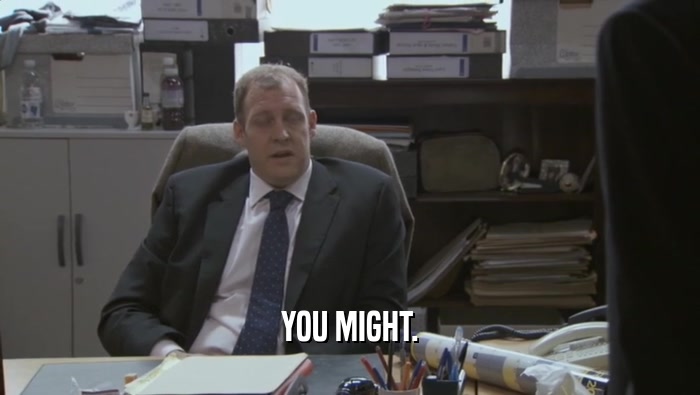 YOU MIGHT.  