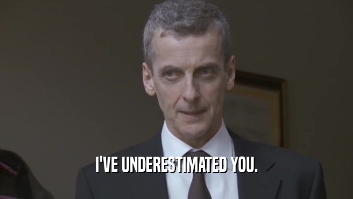 I'VE UNDERESTIMATED YOU.  