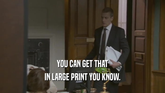 YOU CAN GET THAT IN LARGE PRINT YOU KNOW. 
