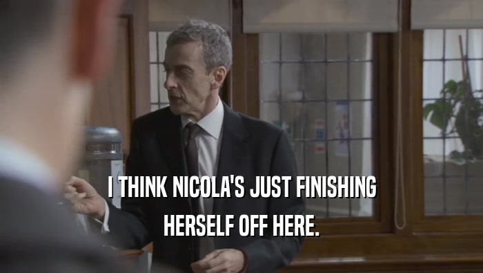 I THINK NICOLA'S JUST FINISHING HERSELF OFF HERE. 