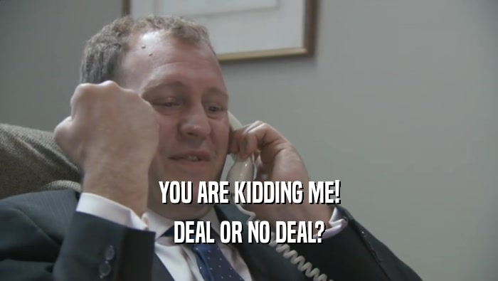 YOU ARE KIDDING ME! DEAL OR NO DEAL? 