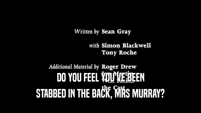 DO YOU FEEL YOU'VE BEEN
 STABBED IN THE BACK, MRS MURRAY?
 