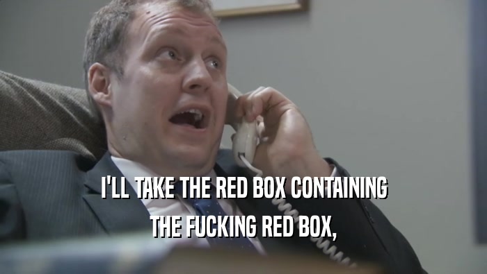 I'LL TAKE THE RED BOX CONTAINING THE FUCKING RED BOX, 