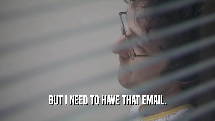 BUT I NEED TO HAVE THAT EMAIL.  