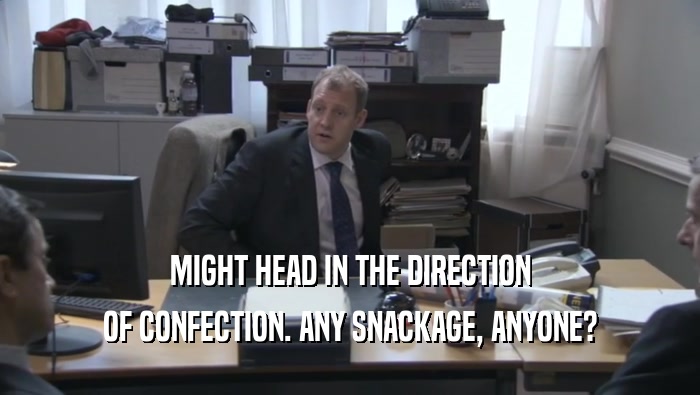 MIGHT HEAD IN THE DIRECTION OF CONFECTION. ANY SNACKAGE, ANYONE? 