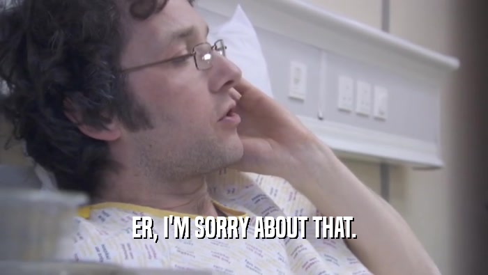 ER, I'M SORRY ABOUT THAT.  