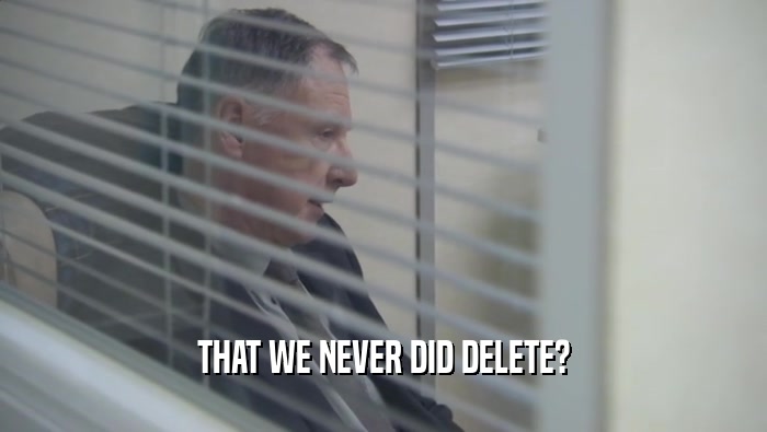 THAT WE NEVER DID DELETE?
  